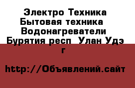 Электро-Техника Бытовая техника - Водонагреватели. Бурятия респ.,Улан-Удэ г.